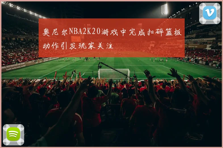 奥尼尔NBA2K20游戏中完成扣碎篮板动作引发玩家关注