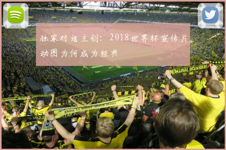 独家对话主创：2018世界杯宣传片动图为何成为经典