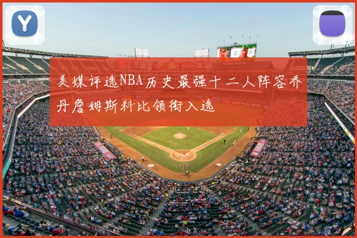 美媒评选NBA历史最强十二人阵容乔丹詹姆斯科比领衔入选