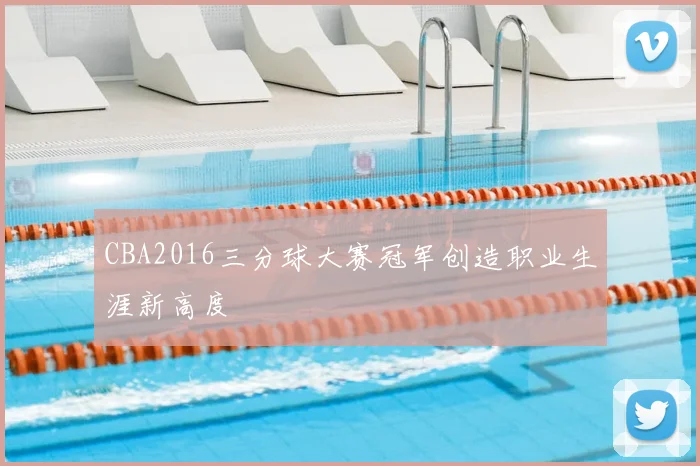 CBA2016三分球大赛冠军创造职业生涯新高度