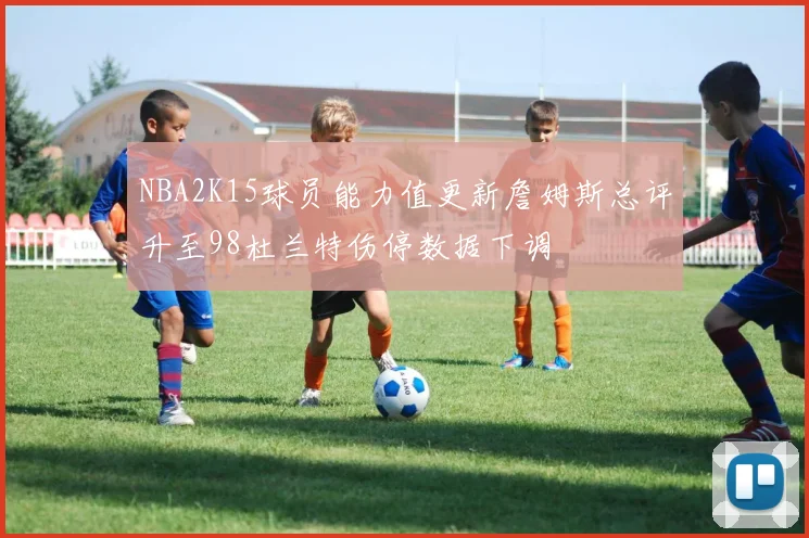 NBA2K15球员能力值更新詹姆斯总评升至98杜兰特伤停数据下调
