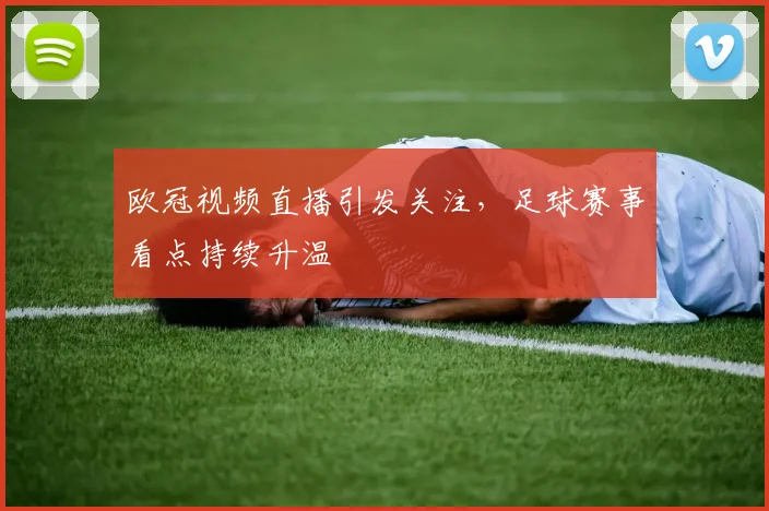 欧冠视频直播引发关注，足球赛事看点持续升温