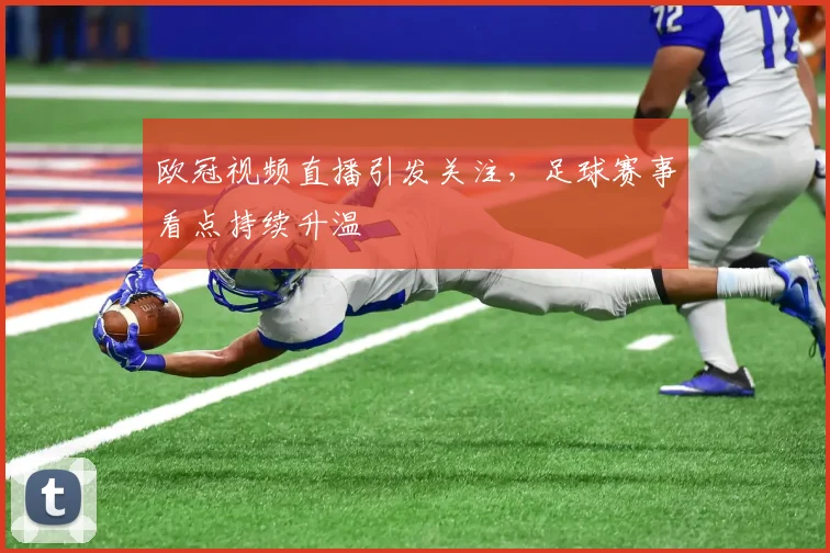 欧冠视频直播引发关注，足球赛事看点持续升温