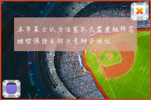 本华莱士认为活塞队无需重组阵容继续保持东部头号种子地位