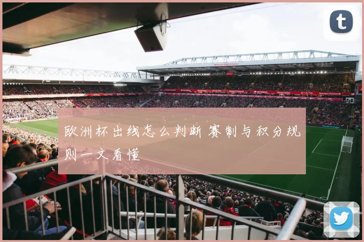 欧洲杯出线怎么判断 赛制与积分规则一文看懂