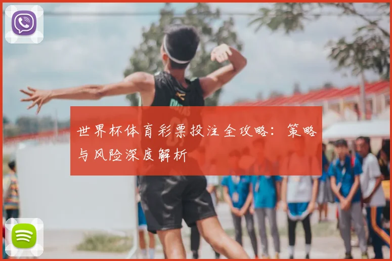 世界杯体育彩票投注全攻略:策略与风险深度解析