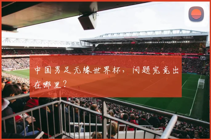中国男足无缘世界杯,问题究竟出在哪里?