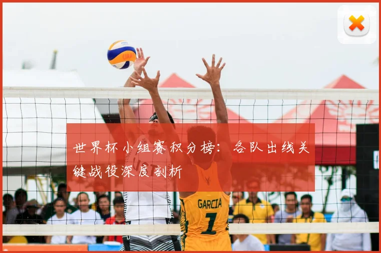 世界杯小组赛积分榜:各队出线关键战役深度剖析