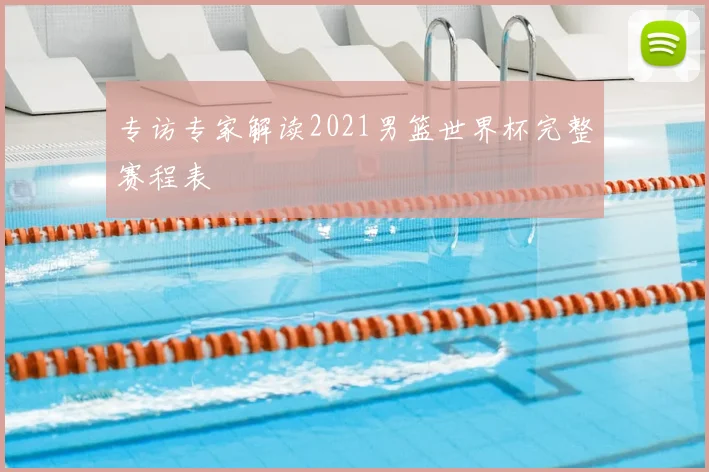 专访专家解读2021男篮世界杯完整赛程表