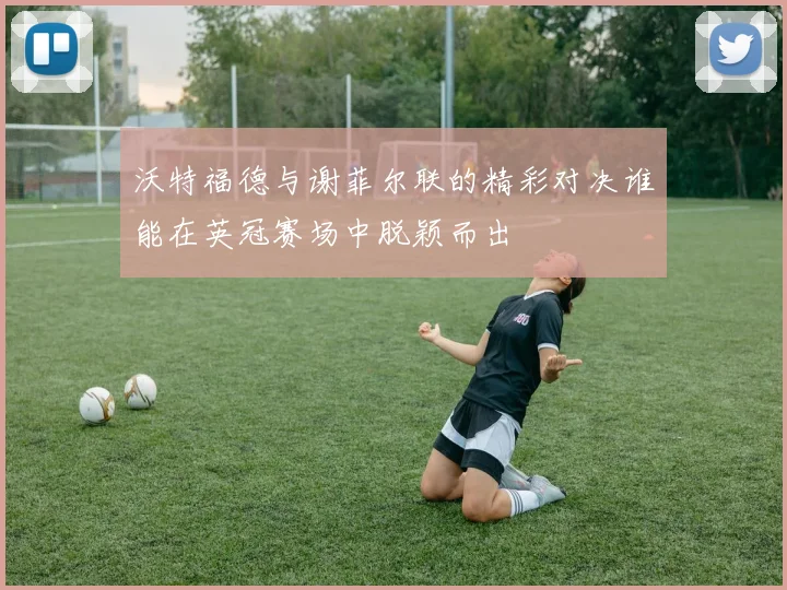 沃特福德与谢菲尔联的精彩对决谁能在英冠赛场中脱颖而出
