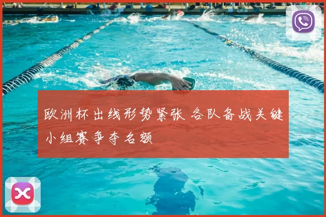 欧洲杯出线形势紧张 各队备战关键小组赛争夺名额