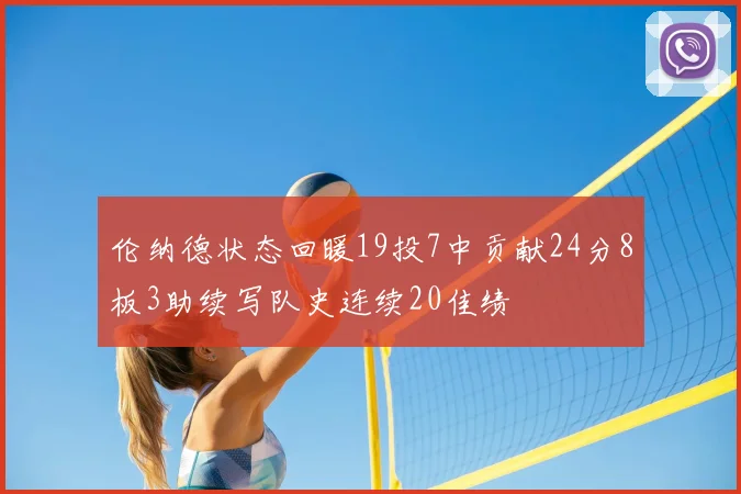 伦纳德状态回暖19投7中贡献24分8板3助续写队史连续20佳绩