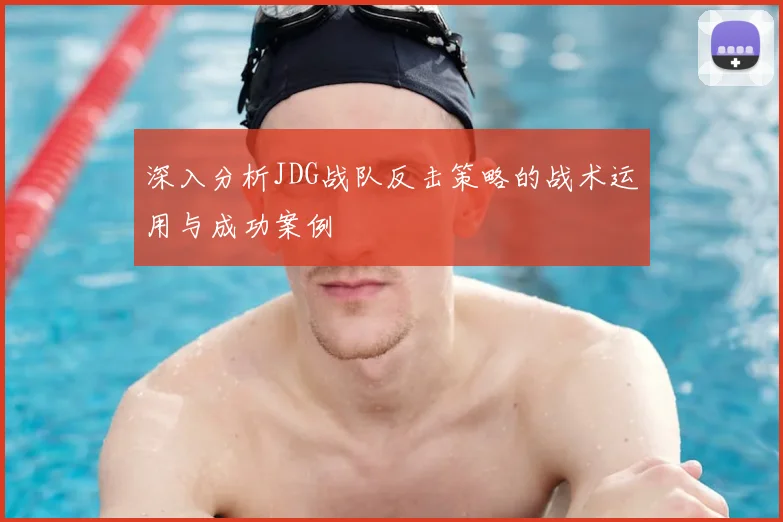 深入分析JDG战队反击策略的战术运用与成功案例