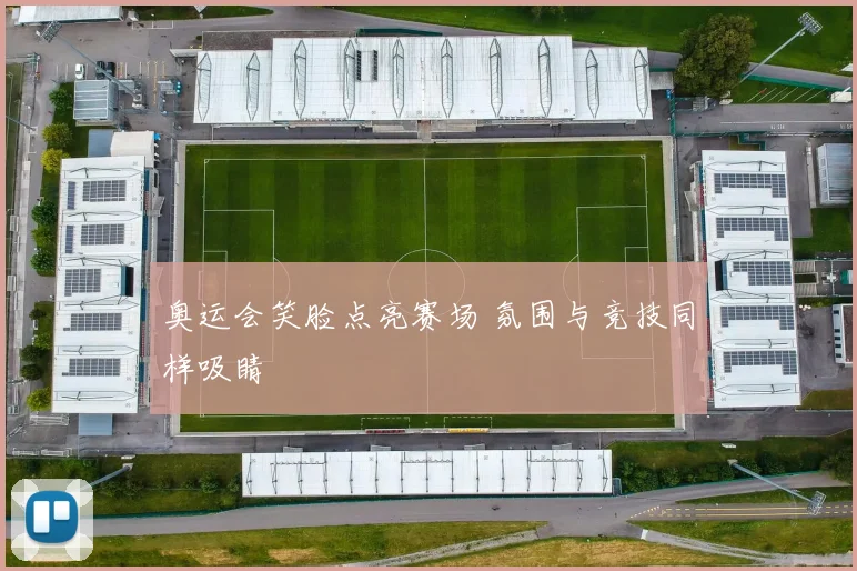 奥运会笑脸点亮赛场 氛围与竞技同样吸睛