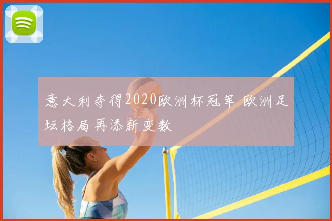 意大利夺得2020欧洲杯冠军 欧洲足坛格局再添新变数