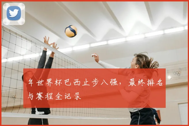 年世界杯巴西止步八强，最终排名与赛程全记录