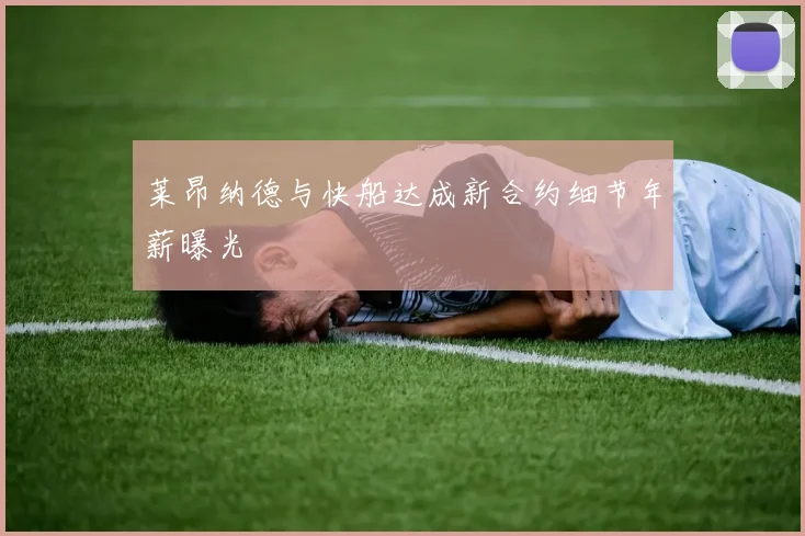 莱昂纳德与快船达成新合约细节年薪曝光