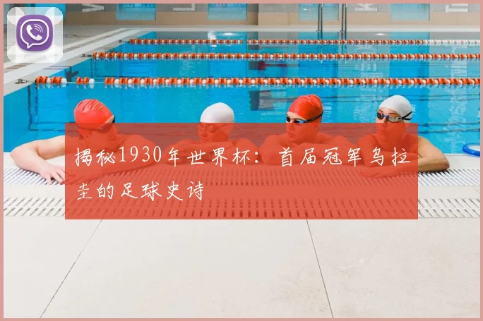 揭秘1930年世界杯：首届冠军乌拉圭的足球史诗