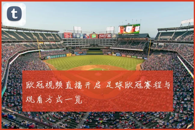 欧冠视频直播开启 足球欧冠赛程与观看方式一览