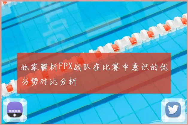 独家解析FPX战队在比赛中意识的优劣势对比分析