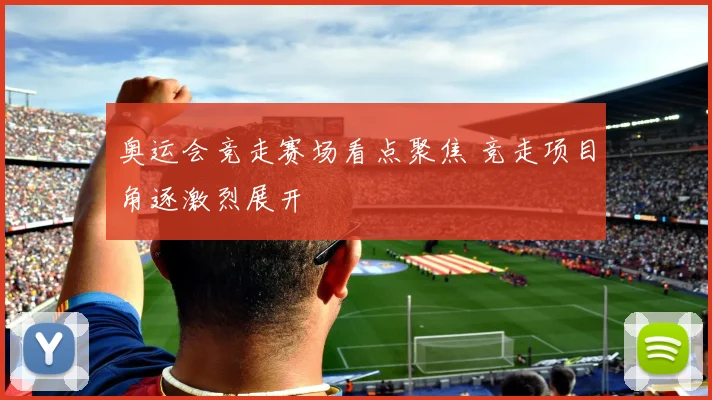 奥运会竞走赛场看点聚焦 竞走项目角逐激烈展开