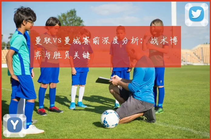 曼联vs曼城赛前深度分析：战术博弈与胜负关键