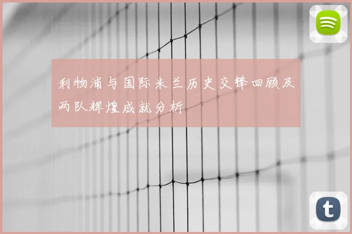 利物浦与国际米兰历史交锋回顾及两队辉煌成就分析