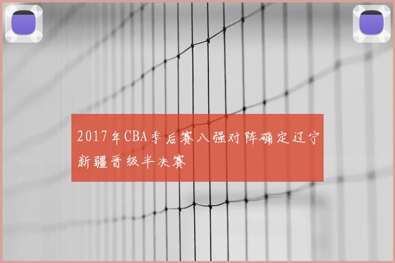 2017年CBA季后赛八强对阵确定辽宁新疆晋级半决赛
