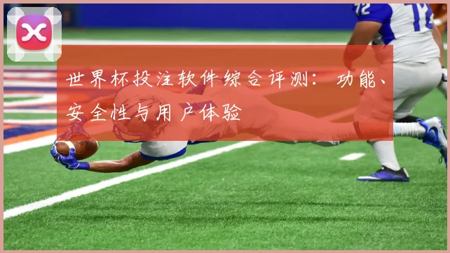 世界杯投注软件综合评测:功能、安全性与用户体验