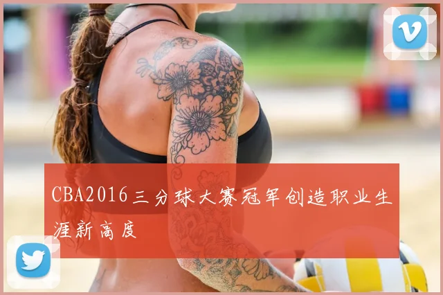CBA2016三分球大赛冠军创造职业生涯新高度