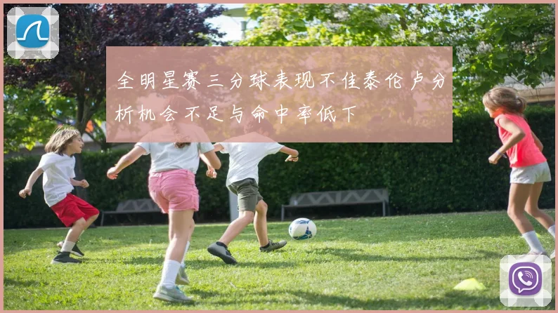 全明星赛三分球表现不佳泰伦卢分析机会不足与命中率低下