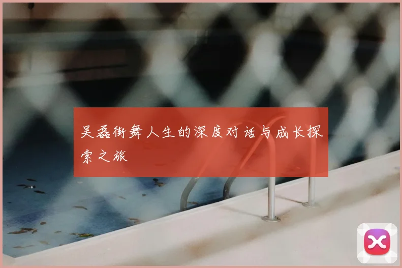 吴磊街舞人生的深度对话与成长探索之旅