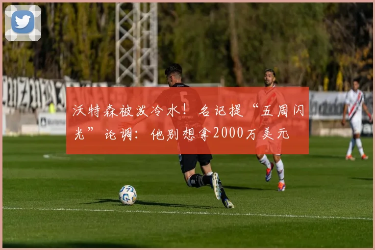 沃特森被泼冷水!名记提“五周闪光”论调:他别想拿2000万美元