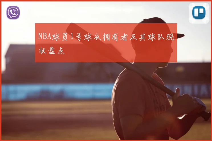 NBA球员1号球衣拥有者及其球队现状盘点