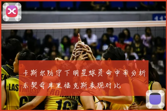 卡斯尔防守下明星球员命中率分析东契奇库里福克斯表现对比