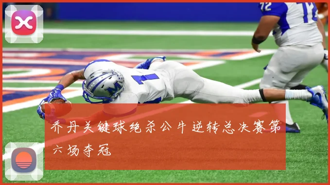 乔丹关键球绝杀公牛逆转总决赛第六场夺冠