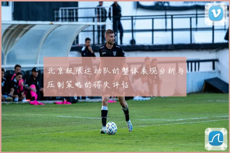 北京极限运动队的整体表现分析与压制策略的得失评估