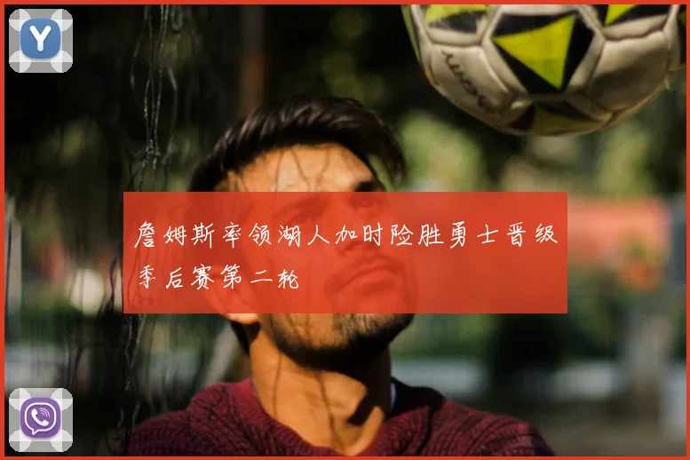 詹姆斯率领湖人加时险胜勇士晋级季后赛第二轮