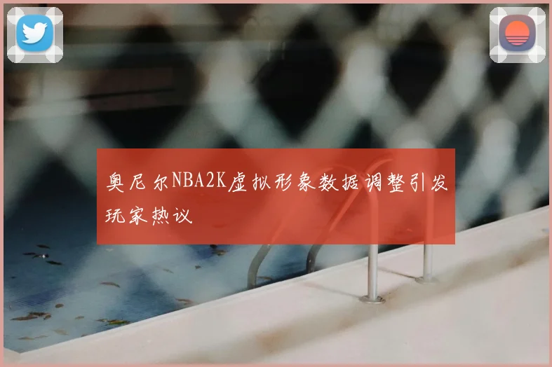 奥尼尔NBA2K虚拟形象数据调整引发玩家热议