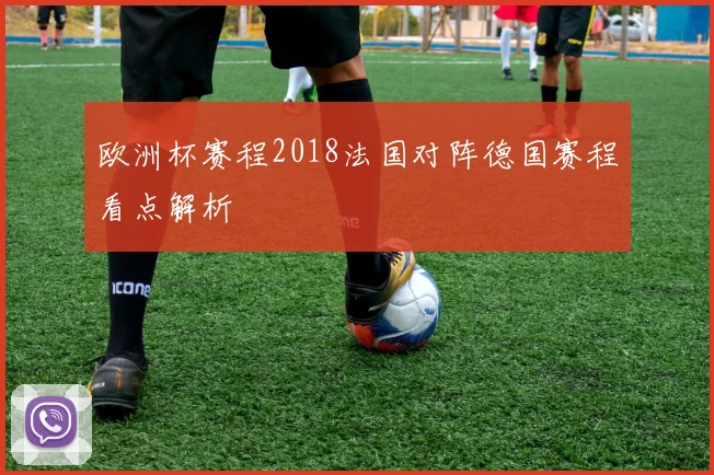 欧洲杯赛程2018法国对阵德国赛程看点解析