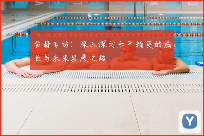 黄静专访:深入探讨和平精英的成长与未来发展之路
