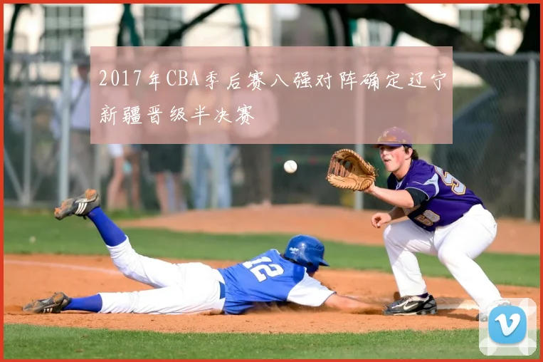 2017年CBA季后赛八强对阵确定辽宁新疆晋级半决赛