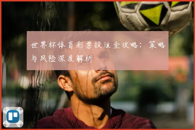 世界杯体育彩票投注全攻略:策略与风险深度解析