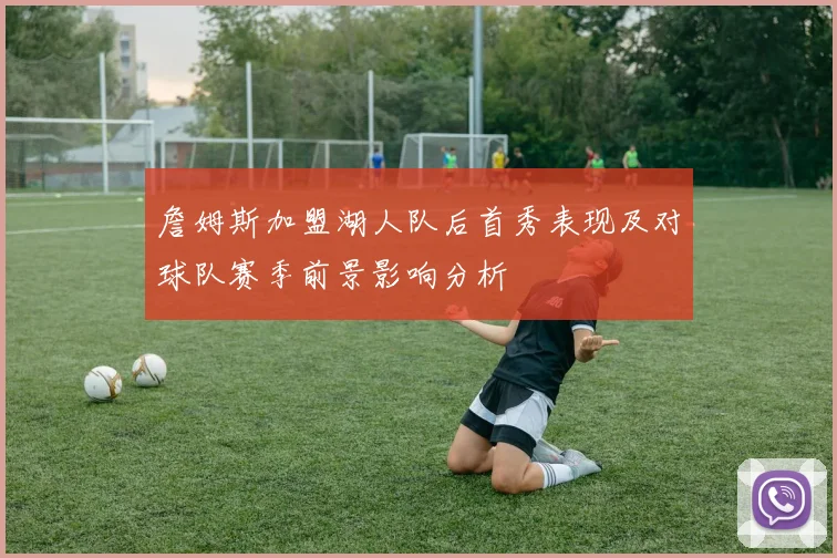 詹姆斯加盟湖人队后首秀表现及对球队赛季前景影响分析
