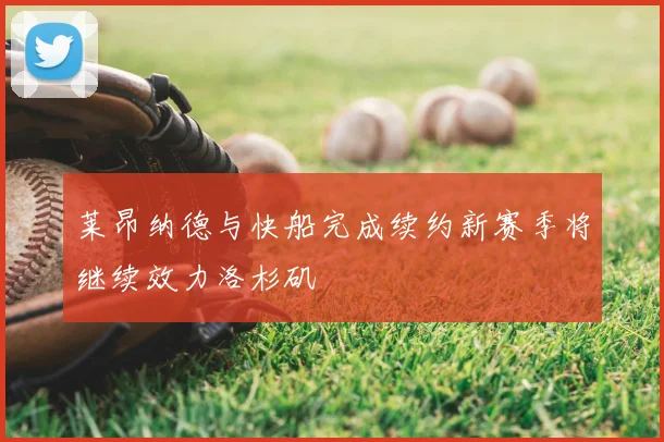 莱昂纳德与快船完成续约新赛季将继续效力洛杉矶