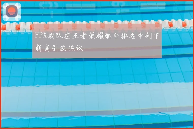 FPX战队在王者荣耀配合排名中创下新高引发热议