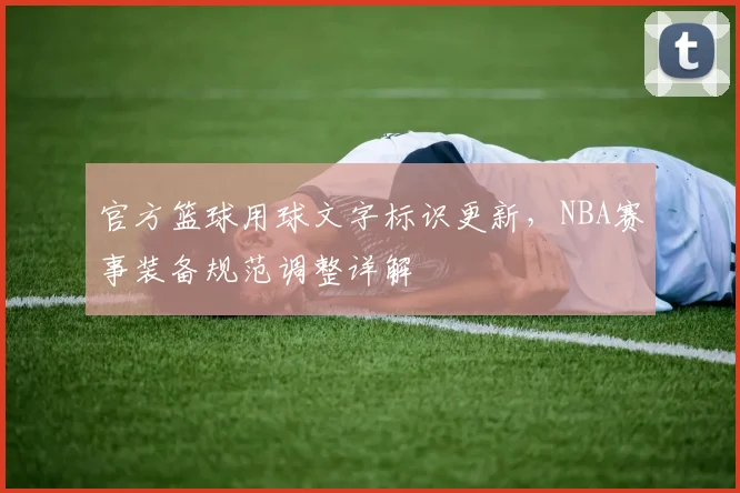 官方篮球用球文字标识更新，NBA赛事装备规范调整详解