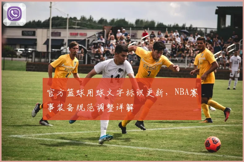 官方篮球用球文字标识更新,NBA赛事装备规范调整详解