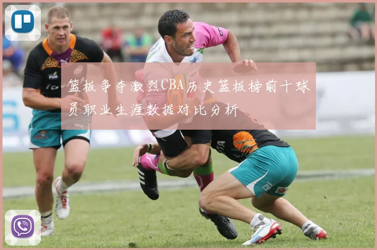 篮板争夺激烈CBA历史篮板榜前十球员职业生涯数据对比分析