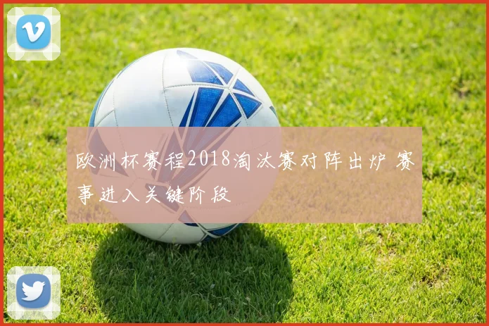 欧洲杯赛程2018淘汰赛对阵出炉 赛事进入关键阶段